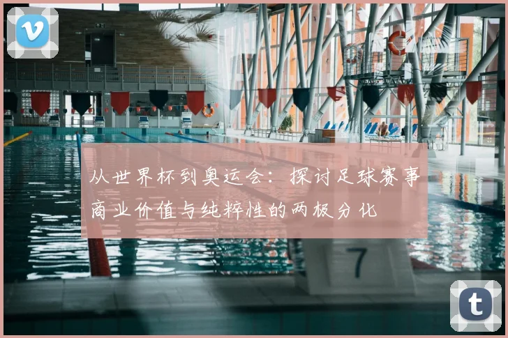 从世界杯到奥运会：探讨足球赛事商业价值与纯粹性的两极分化