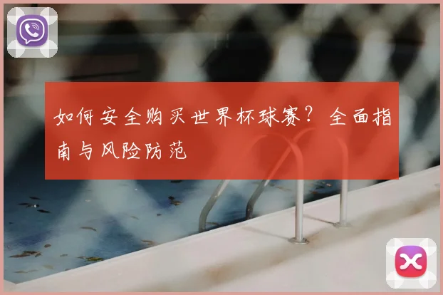 如何安全购买世界杯球赛?全面指南与风险防范