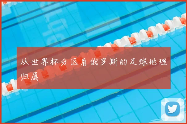 从世界杯分区看俄罗斯的足球地理归属