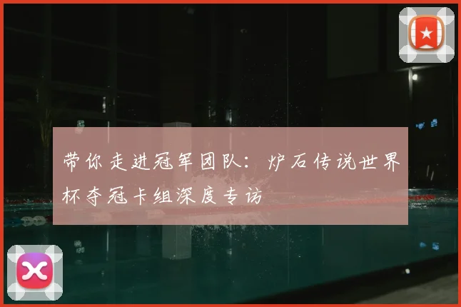 带你走进冠军团队：炉石传说世界杯夺冠卡组深度专访