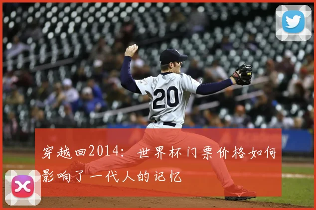 穿越回2014:世界杯门票价格如何影响了一代人的记忆