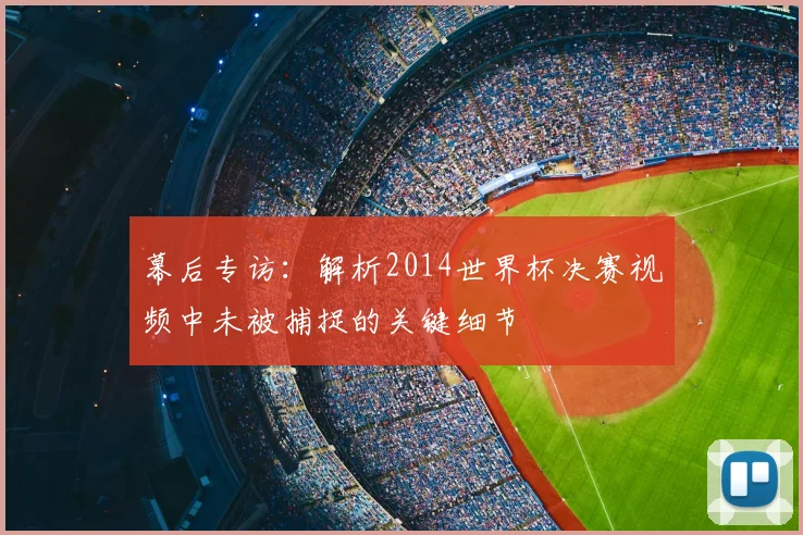 幕后专访：解析2014世界杯决赛视频中未被捕捉的关键细节
