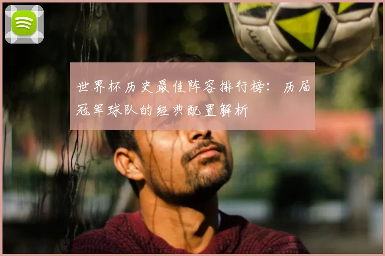 世界杯历史最佳阵容排行榜：历届冠军球队的经典配置解析