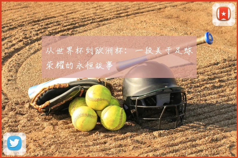 从世界杯到欧洲杯：一段关于足球荣耀的永恒故事