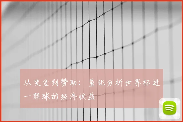 从奖金到赞助:量化分析世界杯进一颗球的经济收益