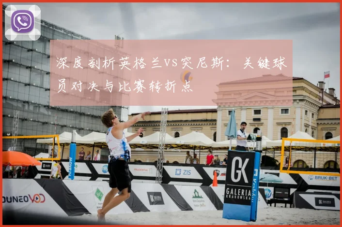 深度剖析英格兰vs突尼斯：关键球员对决与比赛转折点