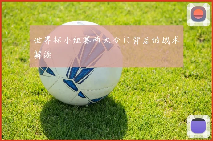 世界杯小组赛两大冷门背后的战术解读