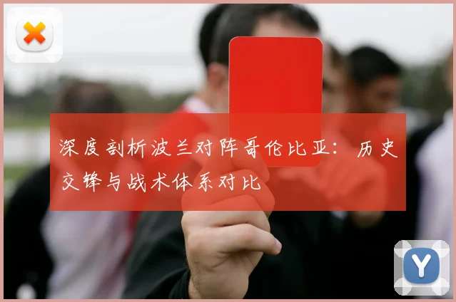 深度剖析波兰对阵哥伦比亚:历史交锋与战术体系对比