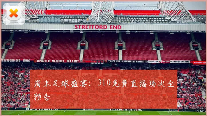 周末足球盛宴：310免费直播场次全预告