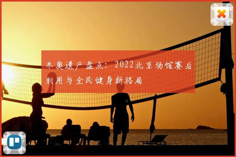冬奥遗产盘点：2022北京场馆赛后利用与全民健身新格局