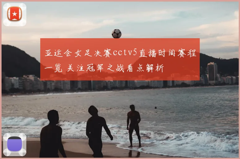 亚运会女足决赛cctv5直播时间赛程一览 关注冠军之战看点解析