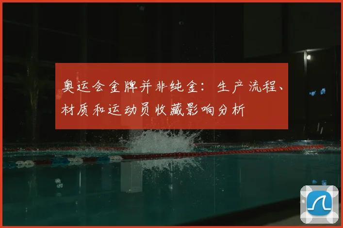 奥运会金牌并非纯金：生产流程、材质和运动员收藏影响分析