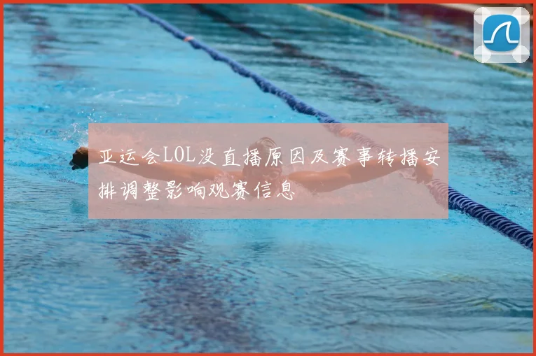 亚运会LOL没直播原因及赛事转播安排调整影响观赛信息