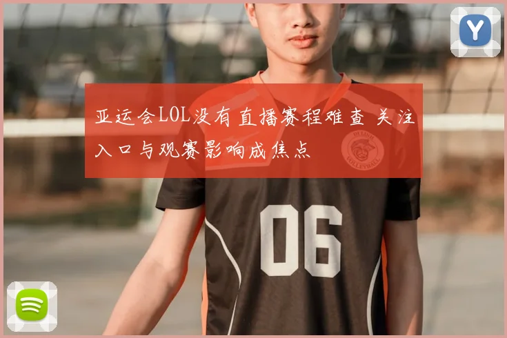 亚运会LOL没有直播赛程难查 关注入口与观赛影响成焦点
