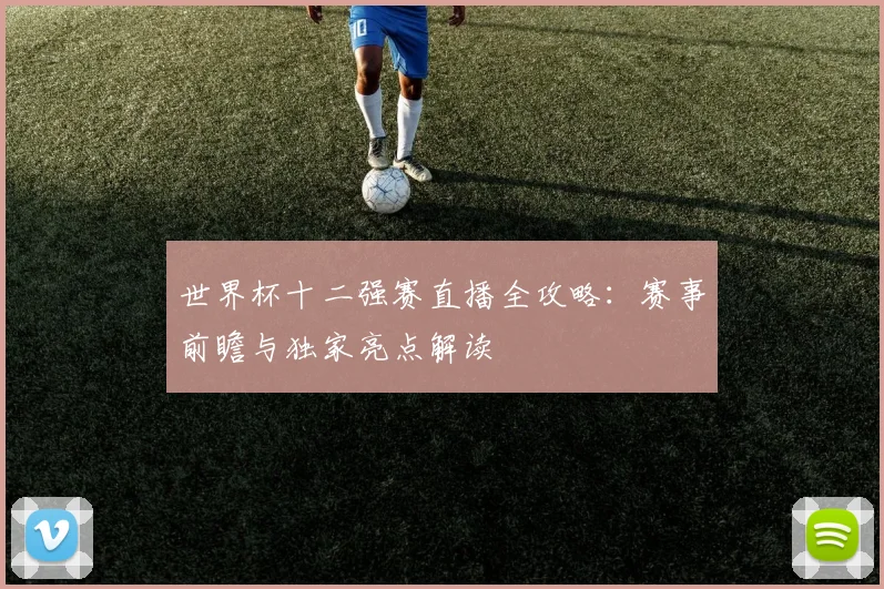 世界杯十二强赛直播全攻略：赛事前瞻与独家亮点解读