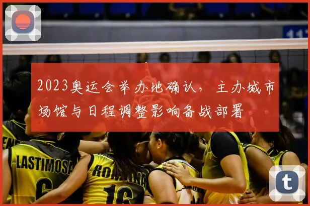 2023奥运会举办地确认，主办城市场馆与日程调整影响备战部署