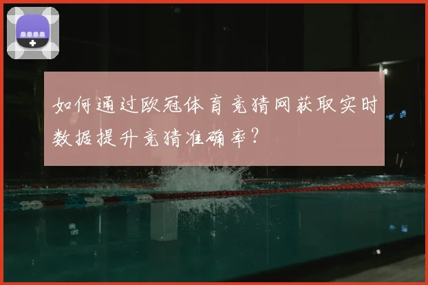 如何通过欧冠体育竞猜网获取实时数据提升竞猜准确率？