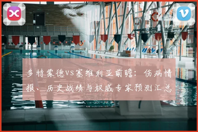 多特蒙德vs塞维利亚前瞻：伤病情报、历史战绩与权威专家预测汇总