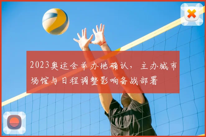 2023奥运会举办地确认，主办城市场馆与日程调整影响备战部署