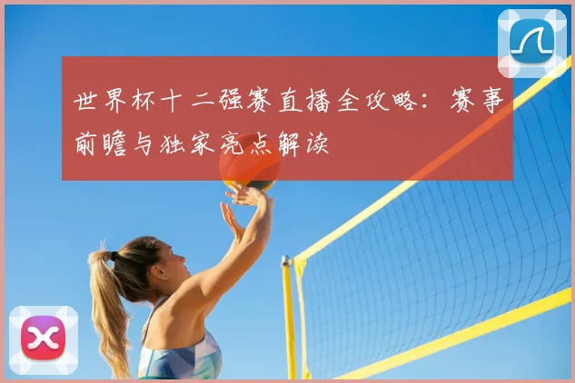 世界杯十二强赛直播全攻略：赛事前瞻与独家亮点解读