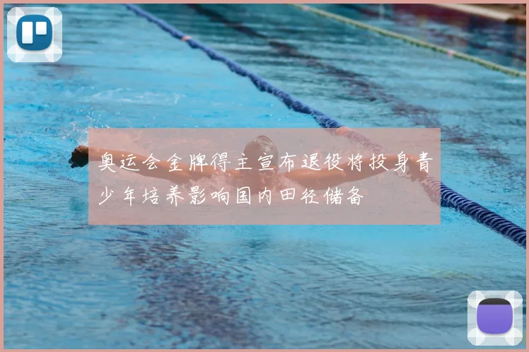 奥运会金牌得主宣布退役将投身青少年培养影响国内田径储备
