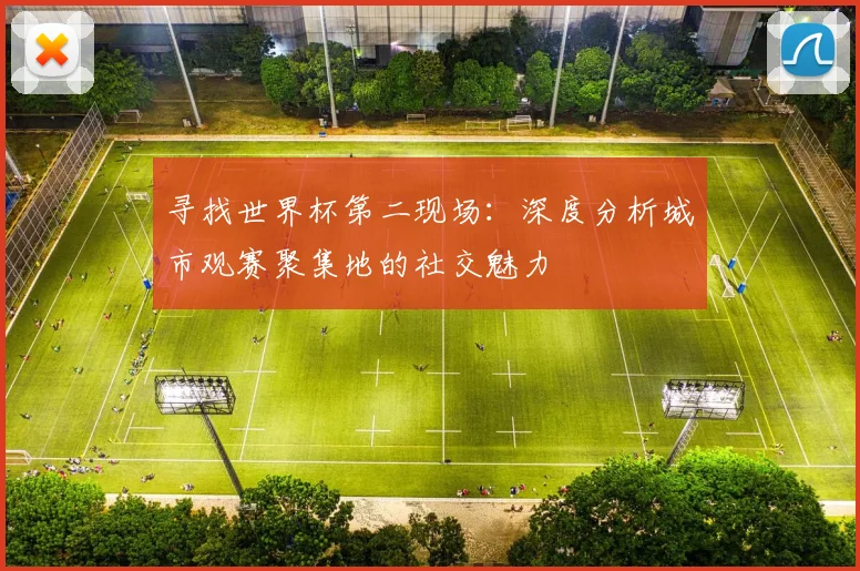 寻找世界杯第二现场：深度分析城市观赛聚集地的社交魅力